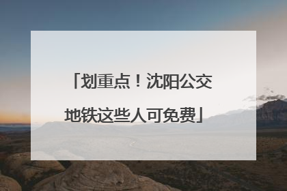 划重点！沈阳公交地铁这些人可免费