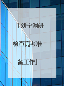 刘宁调研检查高考准备工作