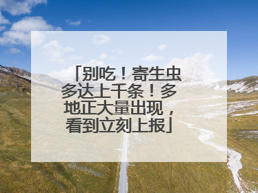 别吃！寄生虫多达上千条！多地正大量出现，看到立刻上报