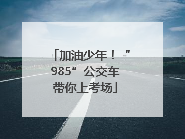 加油少年！“985”公交车带你上考场