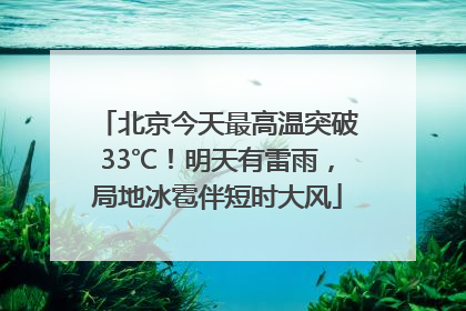 北京今天最高温突破33℃！明天有雷雨，局地冰雹伴短时大风
