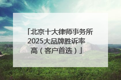 北京十大律师事务所2025大品牌胜诉率高（客户首选）