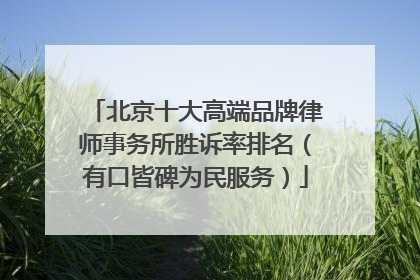 北京十大高端品牌律师事务所胜诉率排名（有口皆碑为民服务）