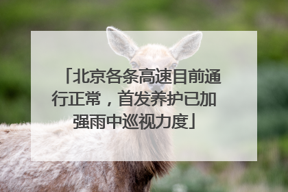 北京各条高速目前通行正常，首发养护已加强雨中巡视力度