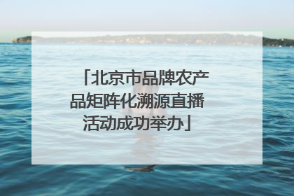 北京市品牌农产品矩阵化溯源直播活动成功举办