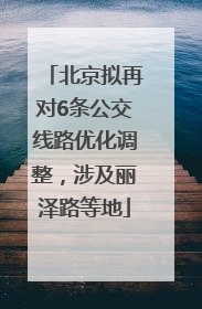 北京拟再对6条公交线路优化调整，涉及丽泽路等地