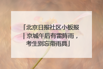 北京日报社区小板报｜京城午后有雷阵雨，考生别忘带雨具