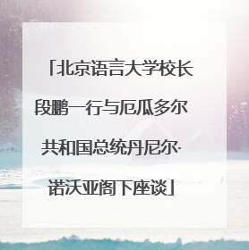 北京语言大学校长段鹏一行与厄瓜多尔共和国总统丹尼尔·诺沃亚阁下座谈