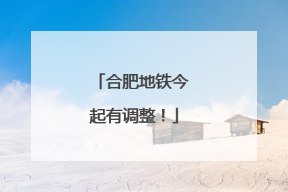 合肥地铁今起有调整！