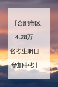 合肥市区4.28万名考生明日参加中考
