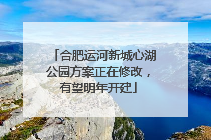 合肥运河新城心湖公园方案正在修改，有望明年开建