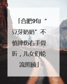合肥9旬“豆芽奶奶”不慎摔伤右手骨折，儿女们轮流照顾
