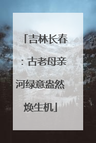 吉林长春：古老母亲河绿意盎然焕生机