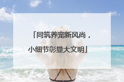 同筑养宠新风尚，小细节彰显大文明