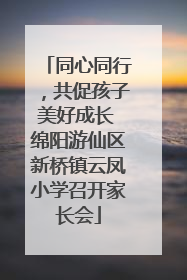 同心同行，共促孩子美好成长 绵阳游仙区新桥镇云凤小学召开家长会