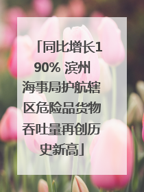 同比增长190% 滨州海事局护航辖区危险品货物吞吐量再创历史新高