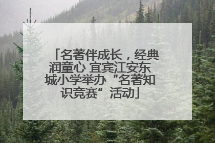 名著伴成长，经典润童心 宜宾江安东城小学举办“名著知识竞赛”活动