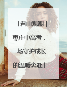 君山观潮｜枣庄中高考：一场守护成长的温暖奔赴