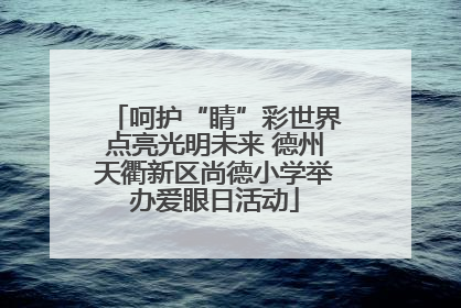 呵护“睛”彩世界点亮光明未来 德州天衢新区尚德小学举办爱眼日活动