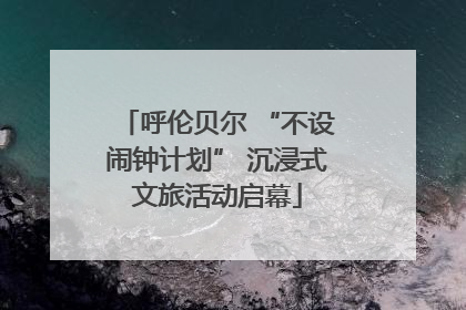 呼伦贝尔 “不设闹钟计划” 沉浸式文旅活动启幕