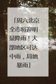 周六北京全市将迎明显降雨！大部地区可达中雨，局地暴雨