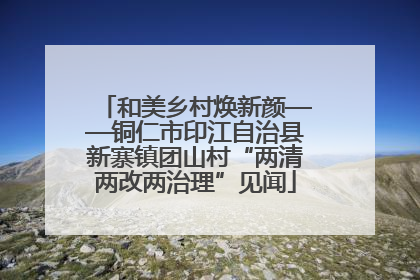 和美乡村焕新颜——铜仁市印江自治县新寨镇团山村“两清两改两治理”见闻