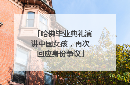哈佛毕业典礼演讲中国女孩，再次回应身份争议