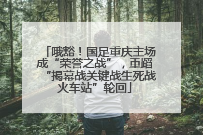哦豁！国足重庆主场成“荣誉之战”，重蹈“揭幕战关键战生死战火车站”轮回