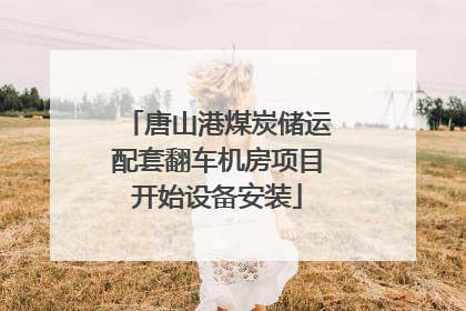 唐山港煤炭储运配套翻车机房项目开始设备安装