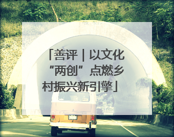 善评｜以文化“两创”点燃乡村振兴新引擎