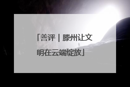善评｜滕州让文明在云端绽放
