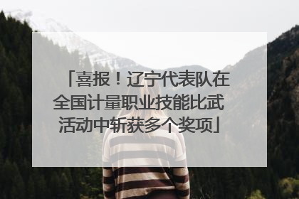 喜报！辽宁代表队在全国计量职业技能比武活动中斩获多个奖项