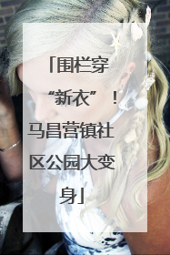 围栏穿 “新衣”！马昌营镇社区公园大变身
