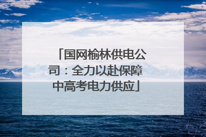 国网榆林供电公司：全力以赴保障中高考电力供应