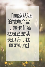 国家认证的祛斑产品，露卡菲娅祛斑套装淡斑良方，祛斑更彻底