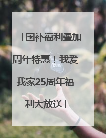 国补福利叠加周年特惠！我爱我家25周年福利大放送