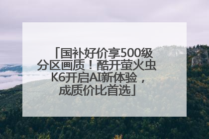 国补好价享500级分区画质！酷开萤火虫K6开启AI新体验，成质价比首选