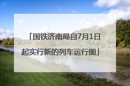 国铁济南局自7月1日起实行新的列车运行图