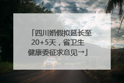 四川婚假拟延长至20+5天，省卫生健康委征求意见→