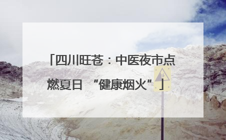 四川旺苍：中医夜市点燃夏日 “健康烟火”