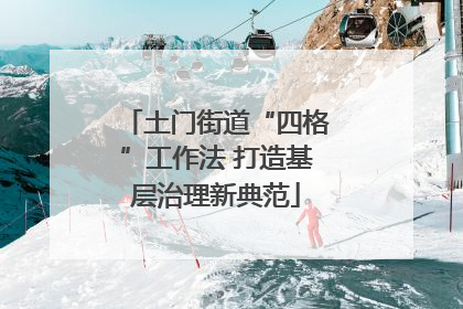 土门街道“四格”工作法 打造基层治理新典范