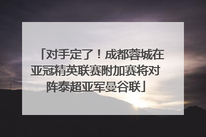 对手定了！成都蓉城在亚冠精英联赛附加赛将对阵泰超亚军曼谷联