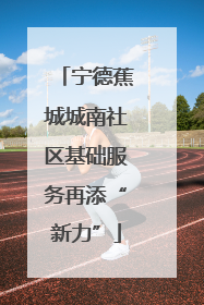 宁德蕉城城南社区基础服务再添“新力”