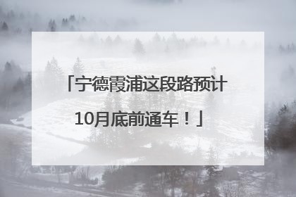 宁德霞浦这段路预计10月底前通车！