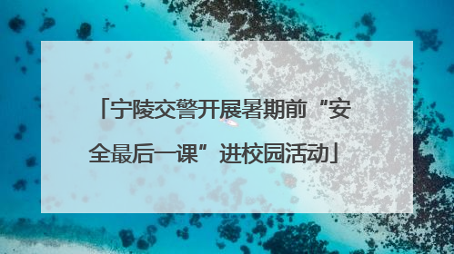 宁陵交警开展暑期前“安全最后一课”进校园活动