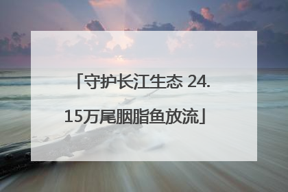 守护长江生态 24.15万尾胭脂鱼放流