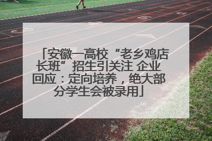 安徽一高校“老乡鸡店长班”招生引关注 企业回应：定向培养，绝大部分学生会被录用