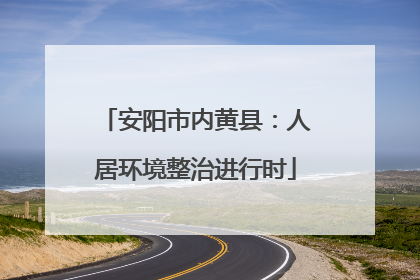 安阳市内黄县：人居环境整治进行时