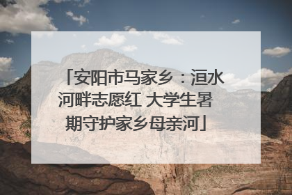 安阳市马家乡：洹水河畔志愿红 大学生暑期守护家乡母亲河