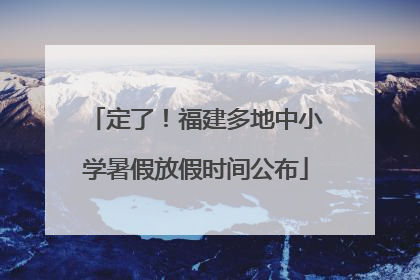 定了！福建多地中小学暑假放假时间公布